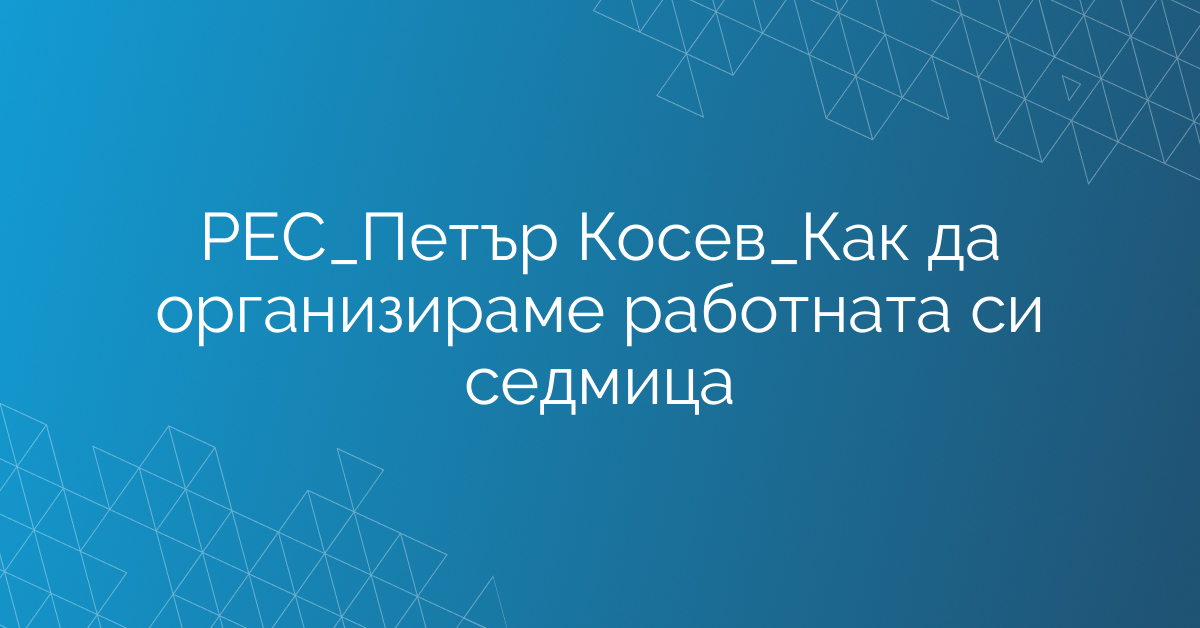 РЕС_Петър Косев_Как да организираме работната си седмица