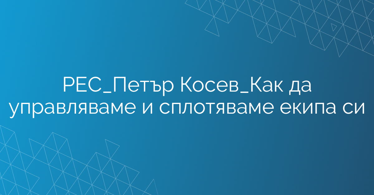 РЕС_Петър Косев_Как да управляваме и сплотяваме екипа си