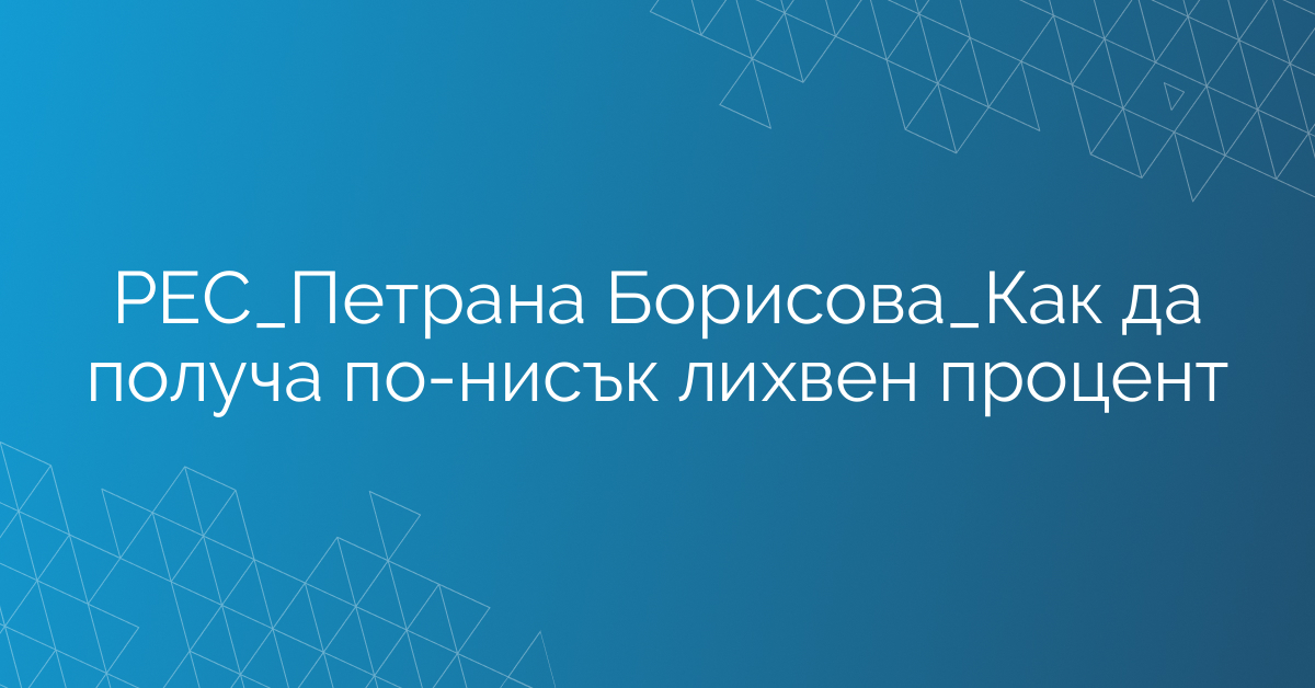 РЕС_Петрана Борисова_Как да получа по-нисък лихвен процент