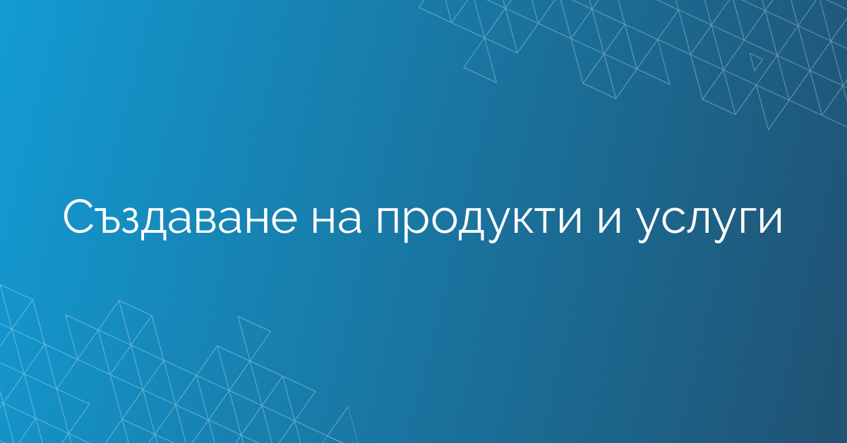Създаване на продукти и услуги
