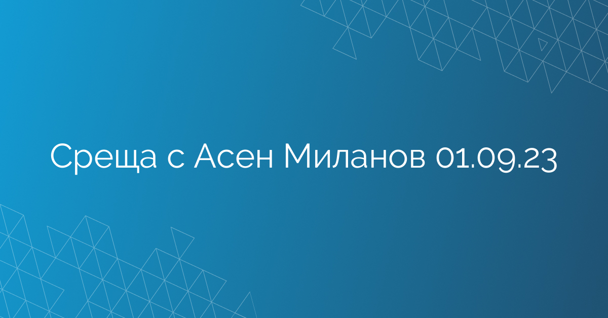 Среща с Асен Миланов 01.09.23
