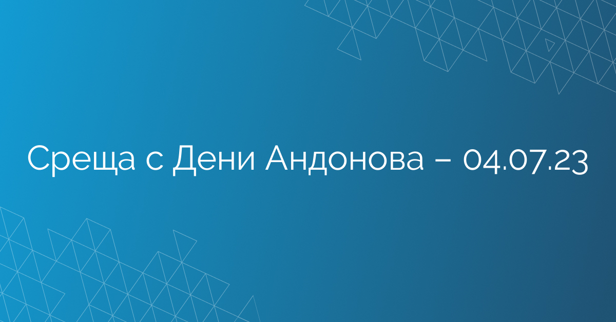 Среща с Дени Андонова – 04.07.23