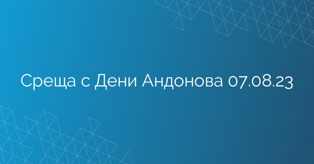 Среща с Дени Андонова 07.08.23