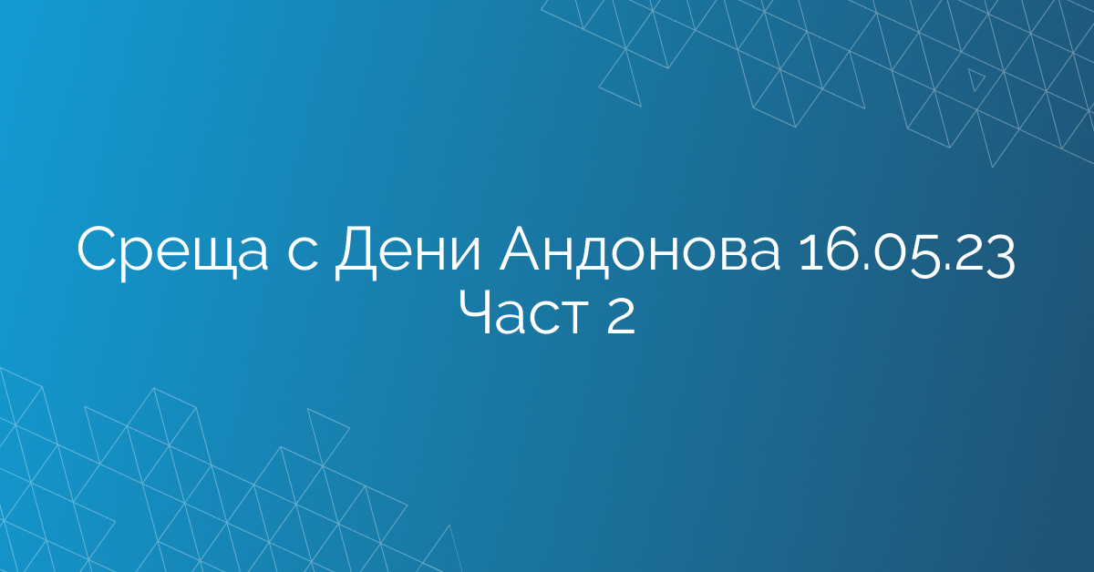 Среща с Дени Андонова 16.05.23 Част 2