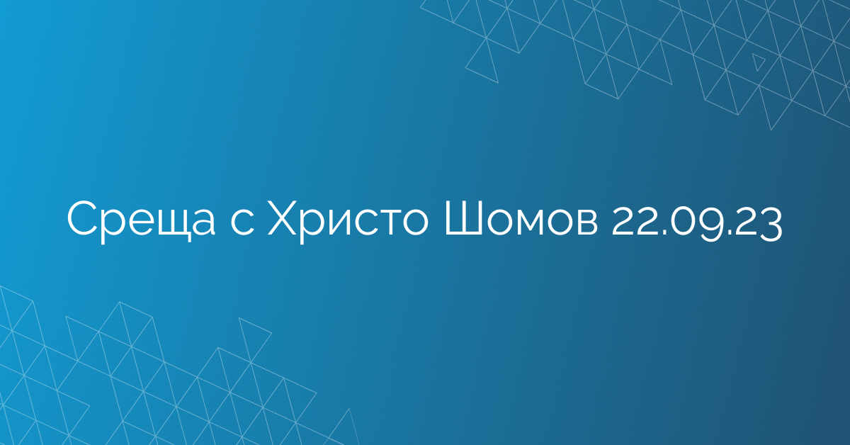Среща с Христо Шомов 22.09.23