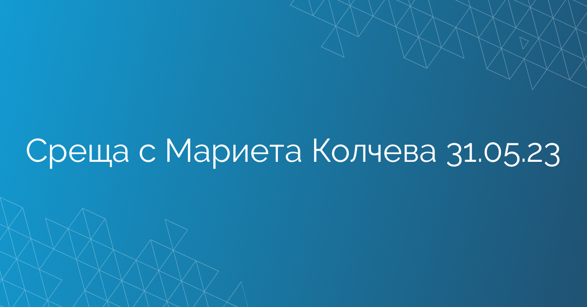 Среща с Мариета Колчева 31.05.23