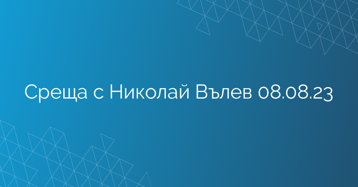 Среща с Николай Вълев 08.08.23
