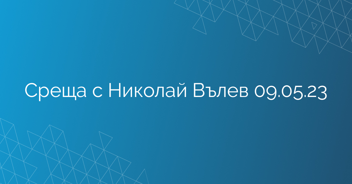 Среща с Николай Вълев 09.05.23
