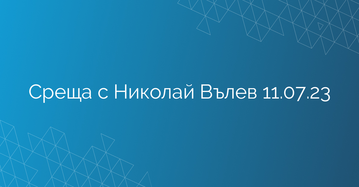 Среща с Николай Вълев 11.07.23