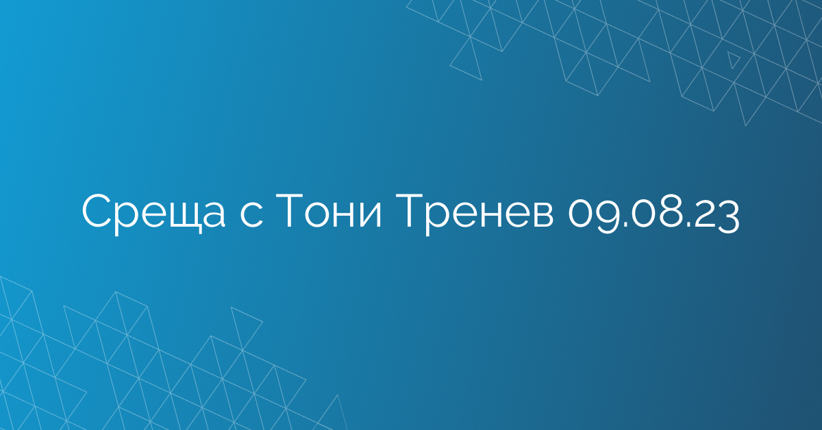 Среща с Тони Тренев 09.08.23
