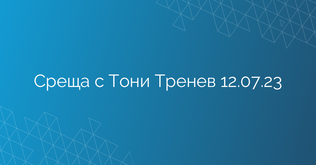 Среща с Тони Тренев 12.07.23