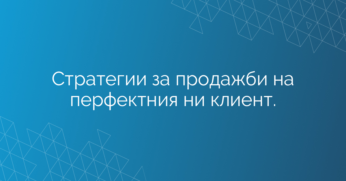 Стратегии за продажби на перфектния ни клиент.