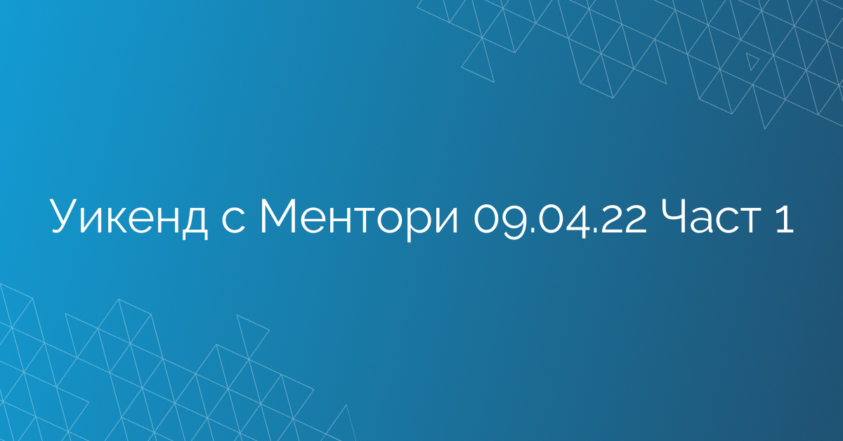 Уикенд с Ментори 09.04.22 Част 1