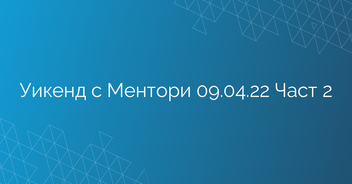 Уикенд с Ментори 09.04.22 Част 2