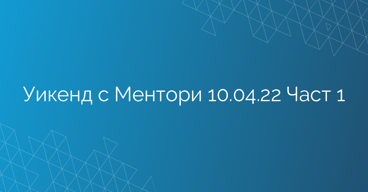 Уикенд с Ментори 10.04.22 Част 1