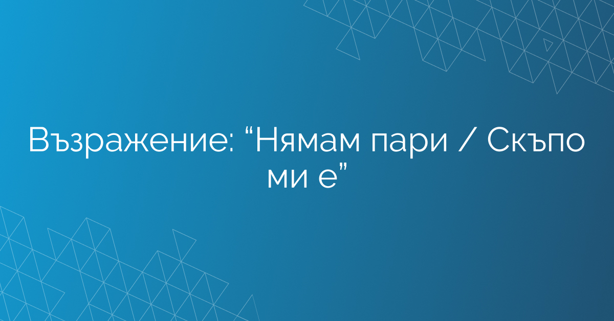 Възражение: “Нямам пари / Скъпо ми е”