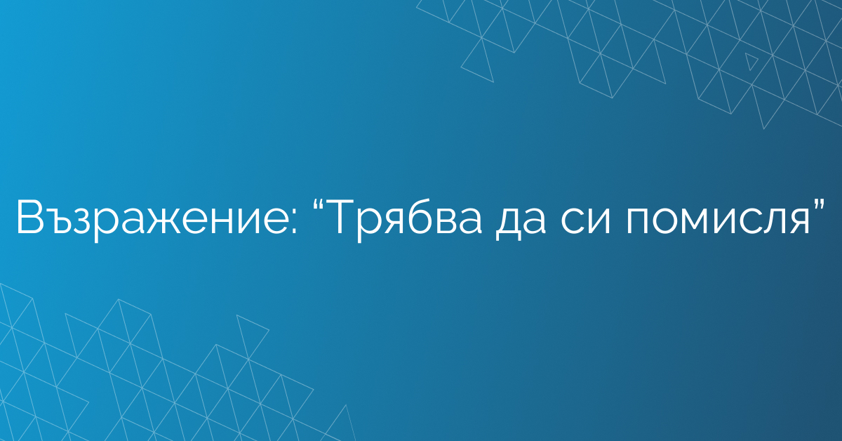 Възражение: “Трябва да си помисля”