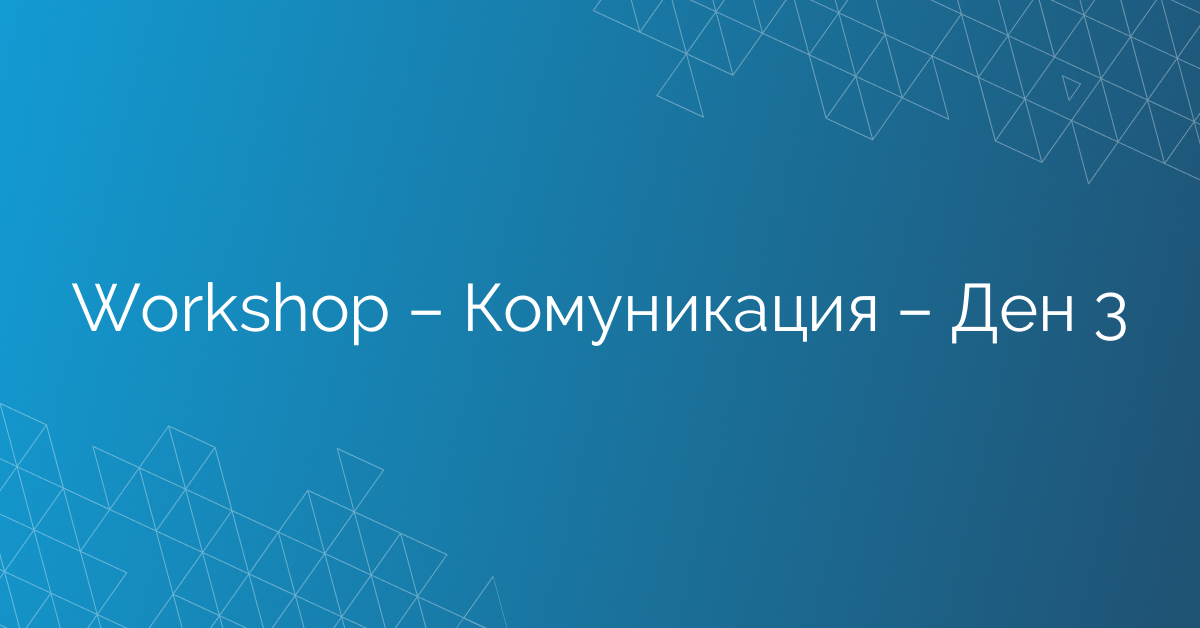 Workshop – Комуникация – Ден 3