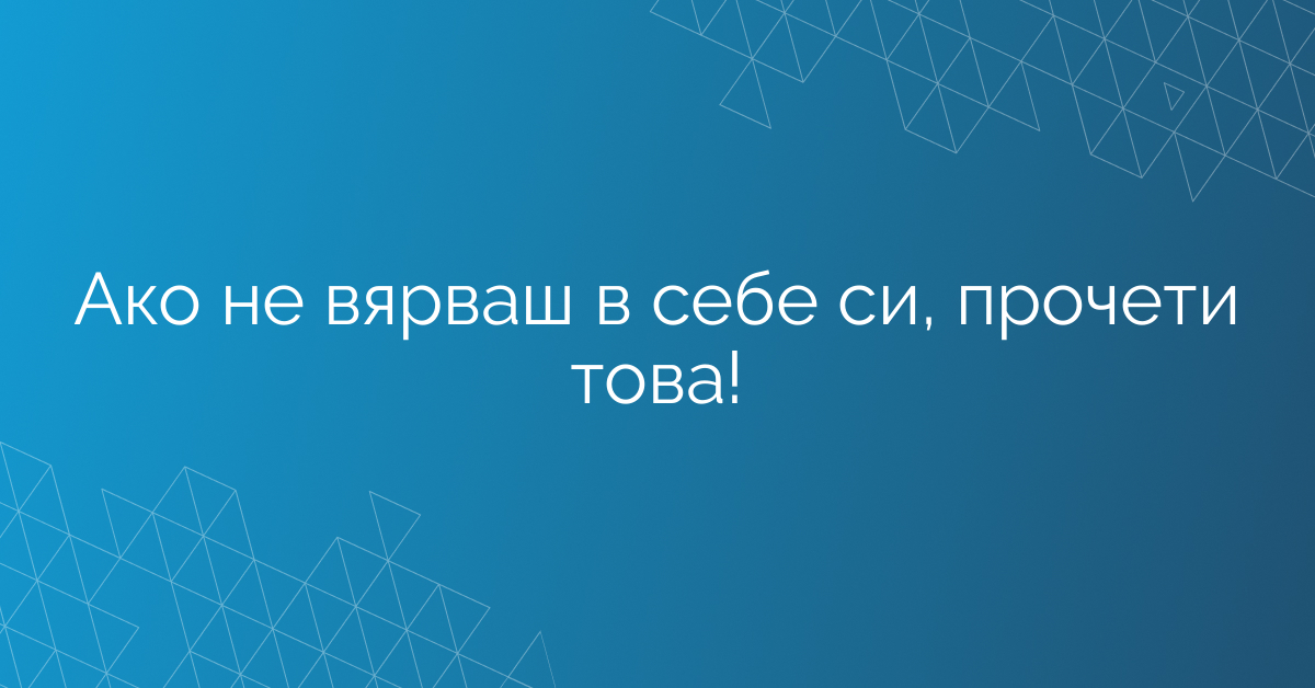 Ако не вярваш в себе си, прочети това!