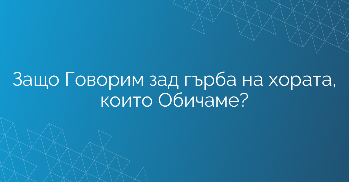 Защо Говорим зад гърба на хората, които Обичаме?