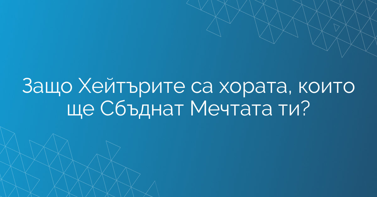 Защо Хейтърите са хората, които ще Сбъднат Мечтата ти?