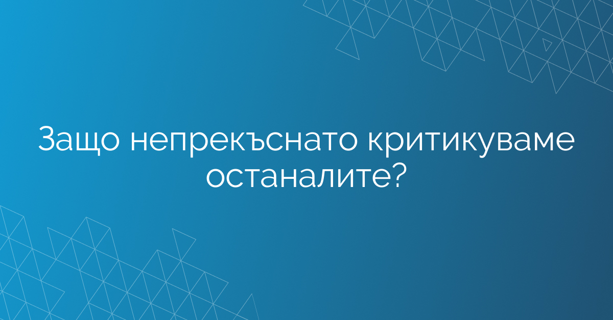 Защо непрекъснато критикуваме останалите?