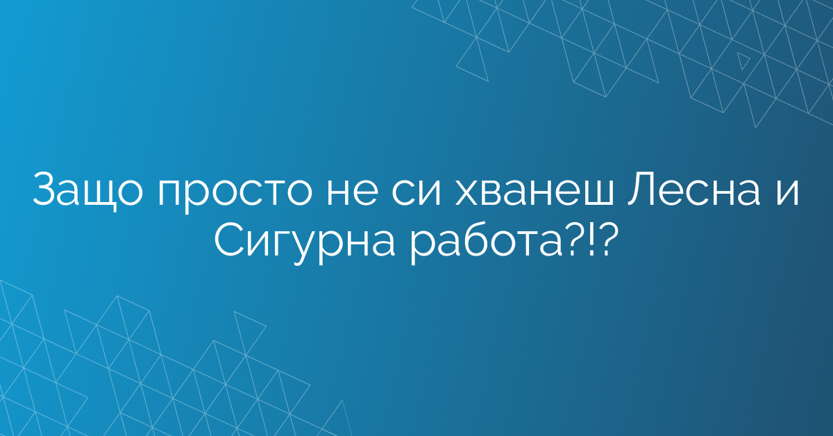 Защо просто не си хванеш Лесна и Сигурна работа?!?