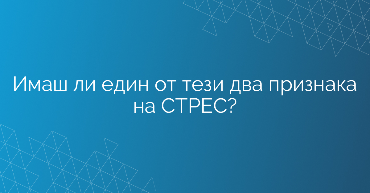 Имаш ли един от тези два признака на СТРЕС?