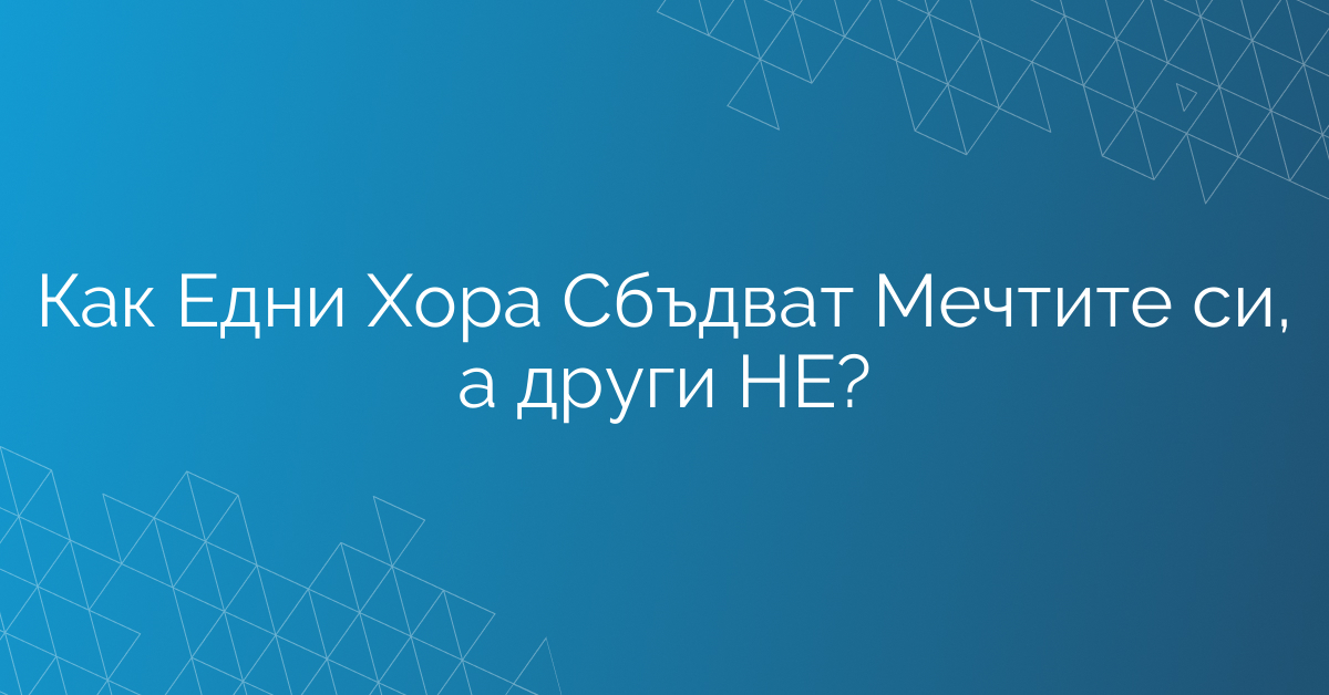 Как Едни Хора Сбъдват Мечтите си, а други НЕ?