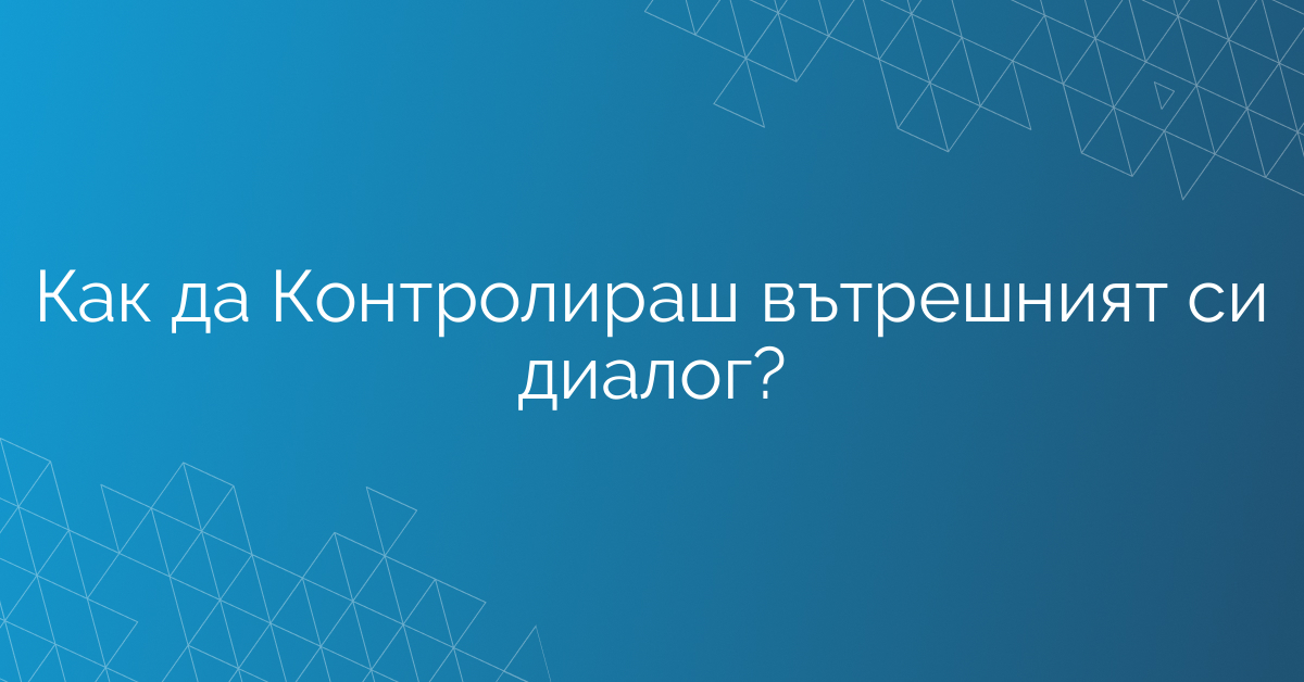 Как да Контролираш вътрешният си диалог?