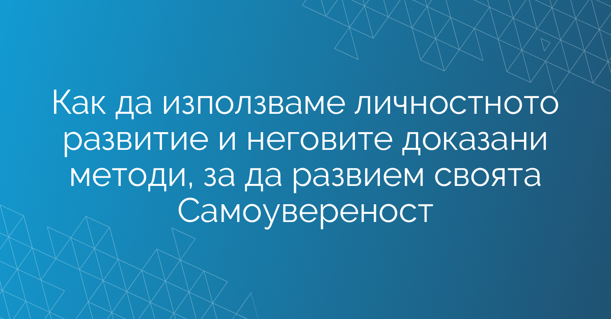 Как да използваме личностното развитие и неговите доказани методи, за да развием своята Самоувереност