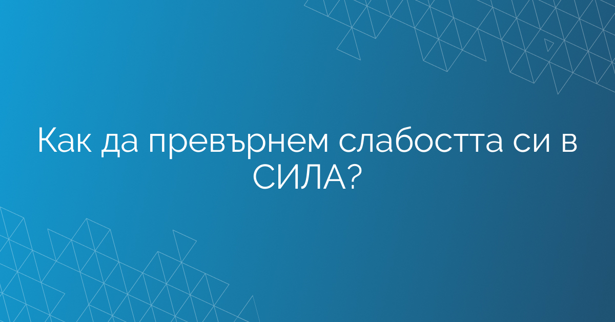 Как да превърнем слабостта си в СИЛА?