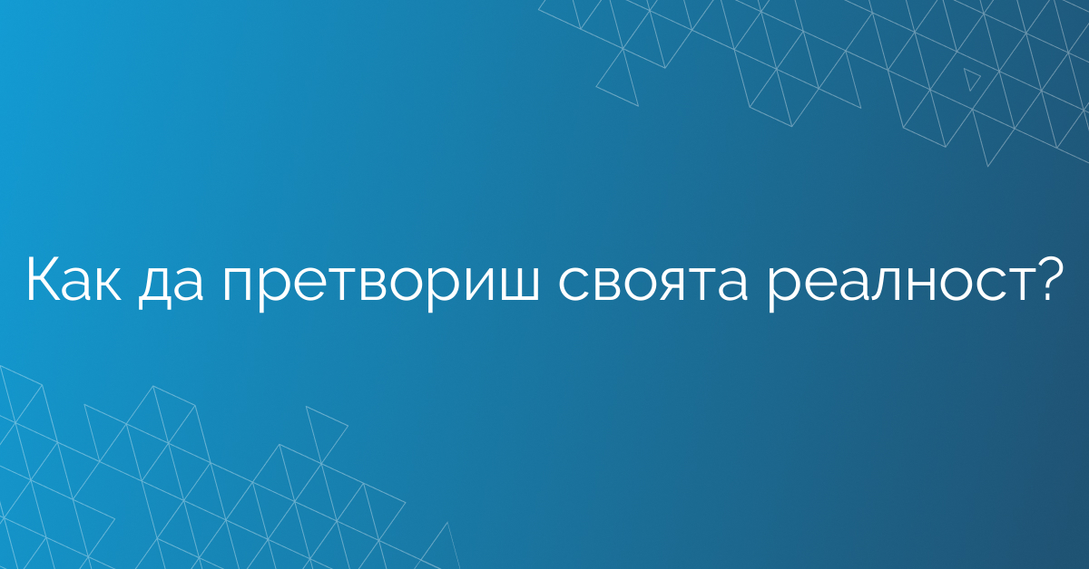 Как да претвориш своята реалност?