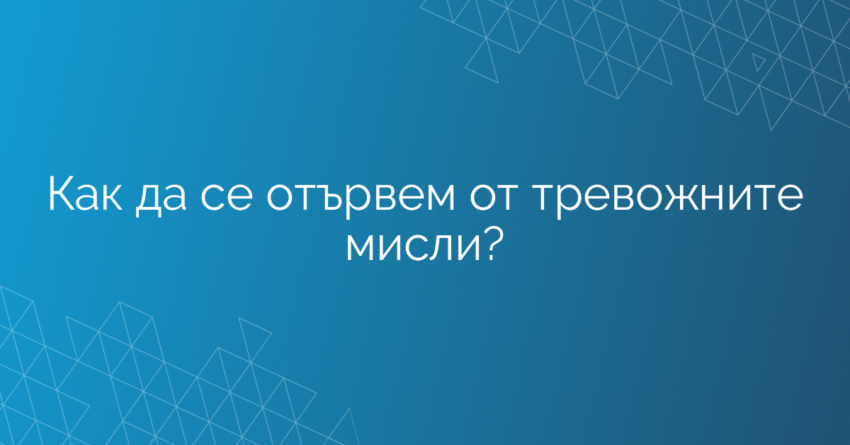 Как да се отървем от тревожните мисли?