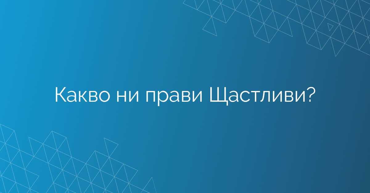 Какво ни прави Щастливи?