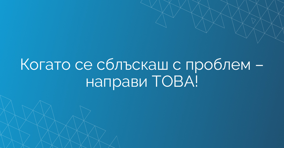 Когато се сблъскаш с проблем – направи ТОВА!