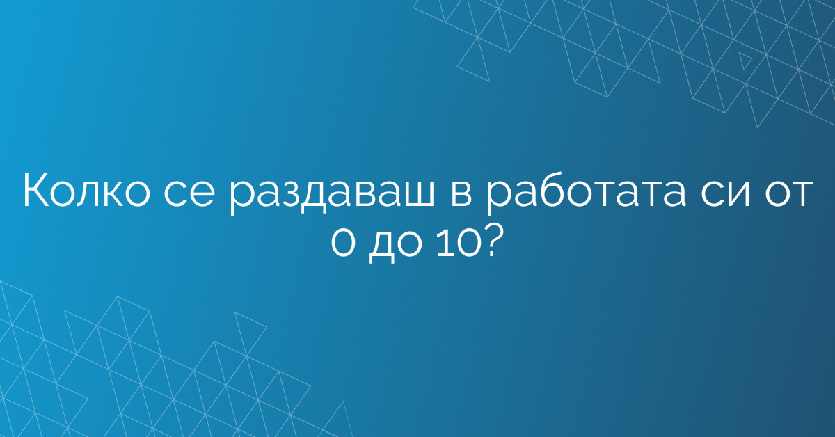 Колко се раздаваш в работата си от 0 до 10?