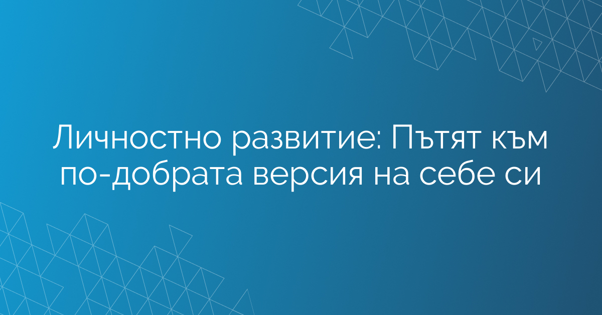 Личностно развитие: Пътят към по-добрата версия на себе си