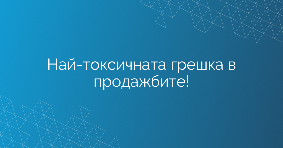 Най-токсичната грешка в продажбите!