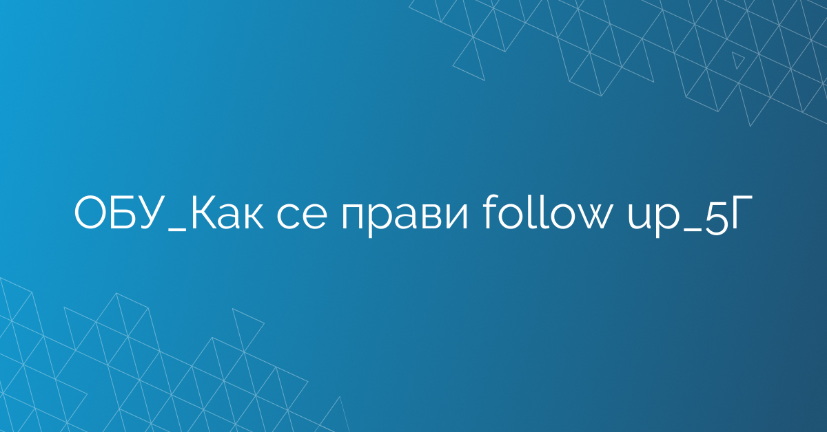 ОБУ_Как се прави follow up_5Г