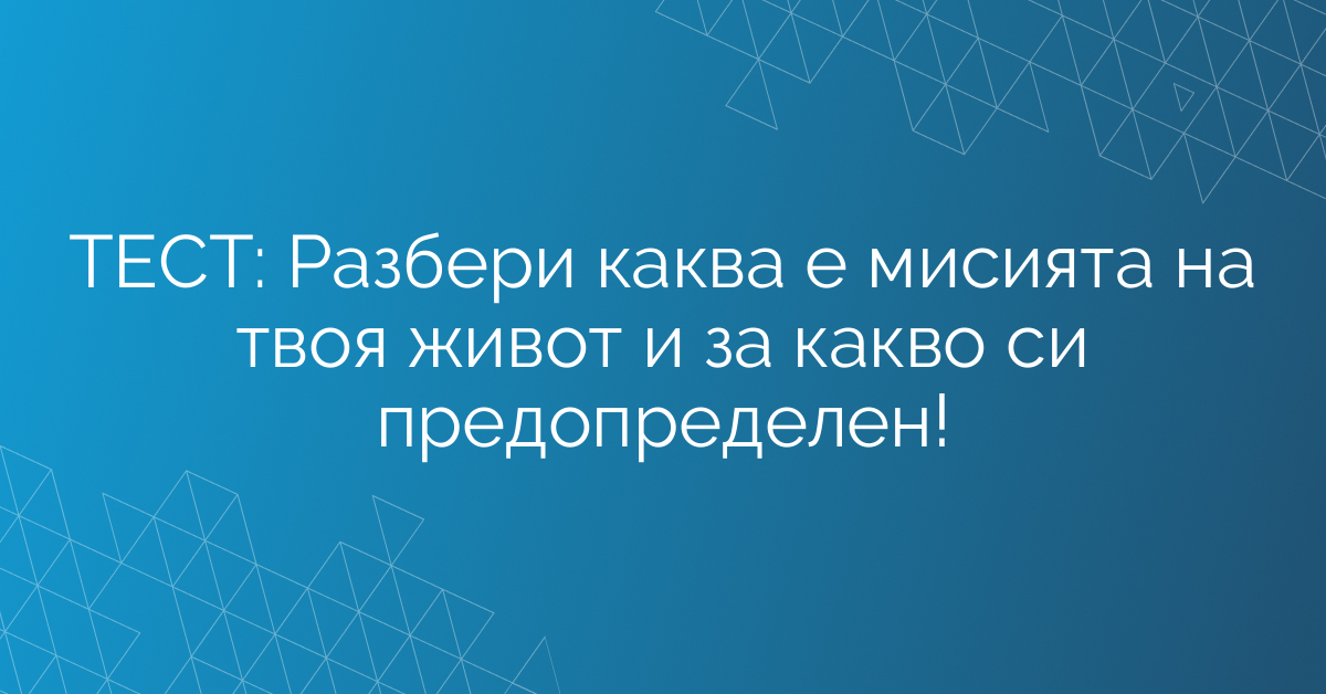ТЕСТ: Разбери каква е мисията на твоя живот и за какво си предопределен!