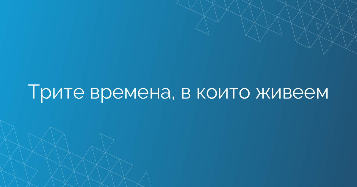 Трите времена, в които живеем