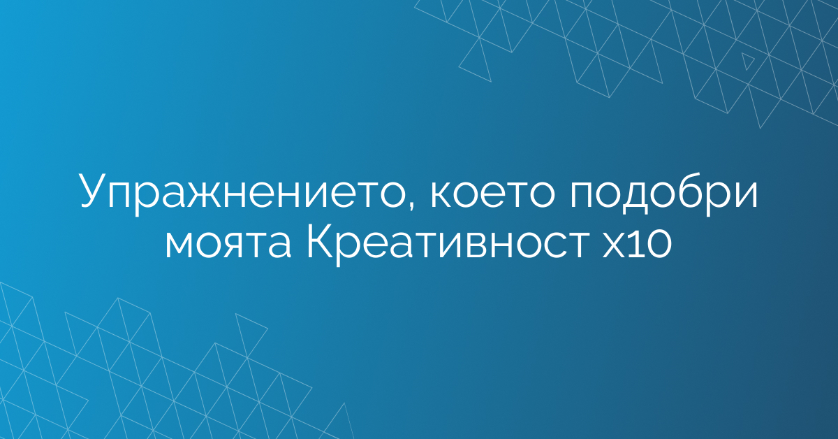 Упражнението, което подобри моята Креативност х10