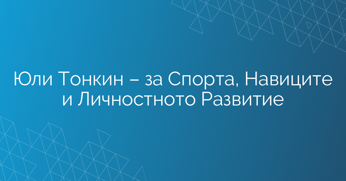 Юли Тонкин – за Спорта, Навиците и Личностното Развитие