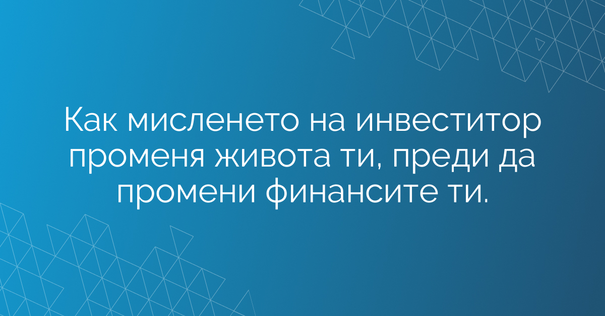 Как мисленето на инвеститор променя живота ти, преди да промени финансите ти.
