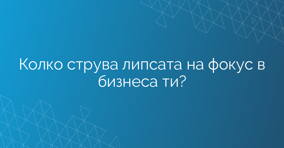 Колко струва липсата на фокус в бизнеса ти?