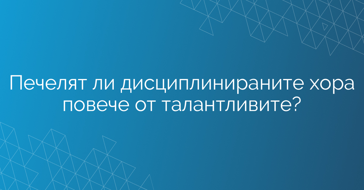 Печелят ли дисциплинираните хора повече от талантливите?