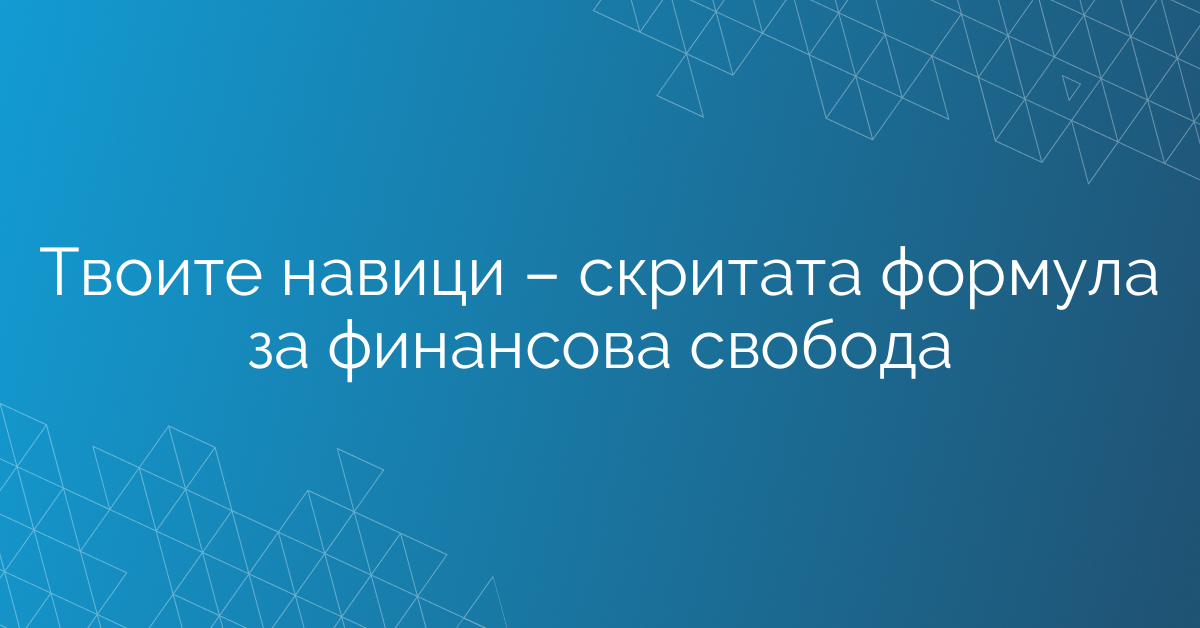 Твоите навици – скритата формула за финансова свобода