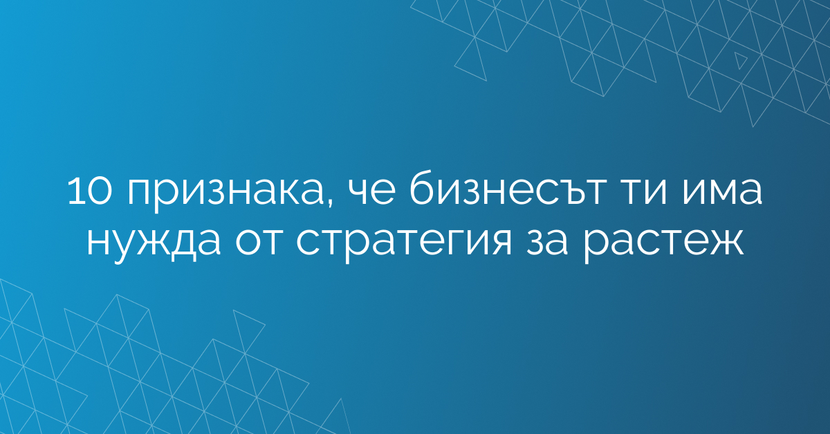 10 признака, че бизнесът ти има нужда от стратегия за растеж