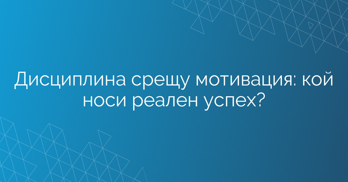 Дисциплина срещу мотивация: кой носи реален успех?